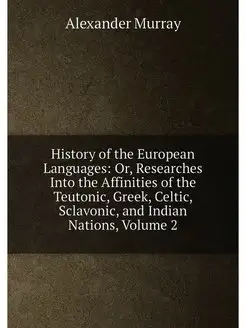 History of the European Languages Or, Researches In