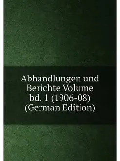 Abhandlungen und Berichte Volume bd. 1 (1906-08) (Ge