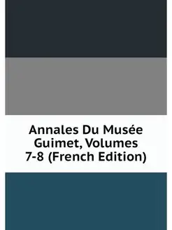 Annales Du Musee Guimet, Volumes 7-8