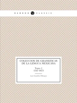 Coleccion De Gramáticas De La Lengua Mexicana. Tomo