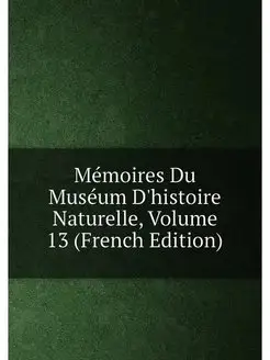 Mémoires Du Muséum D'histoire Naturelle, Volume 13 (