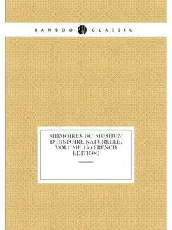 Mémoires Du Muséum D'histoire Naturelle, Volume 15 (