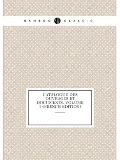 Catalogue Des Ouvrages Et Documents, Volume 1 (Frenc