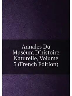 Annales Du Muséum D'histoire Naturelle, Volume 3 (Fr