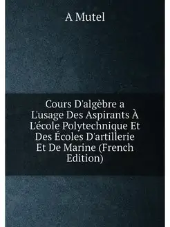 Cours D'algèbre a L'usage Des Aspirants À L'école Po