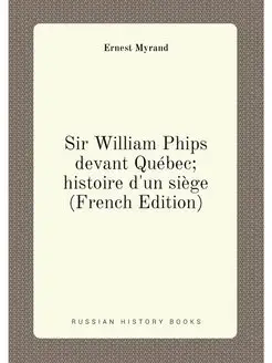 Sir William Phips devant Québec histoire d'un siège