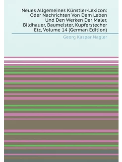 Neues Allgemeines Künstler-Lexicon Oder Nachrichten