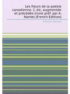 Les fleurs de la poésie canadienne. 2. éd, augmenté