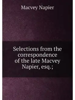 Selections from the correspondence of the late Macve