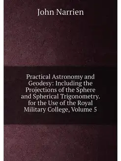 Practical Astronomy and Geodesy Including the Proje