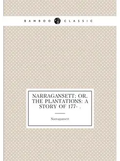 Narragansett Or, the Plantations A Story of 177-