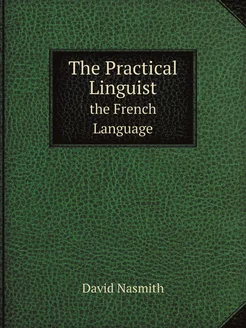 The Practical Linguist . the French Language. Vol. 1