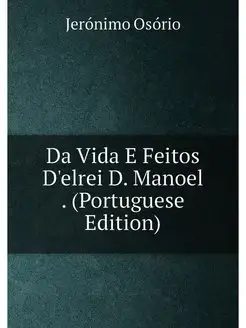 Da Vida E Feitos D'elrei D. Manoel . (Portuguese Edi