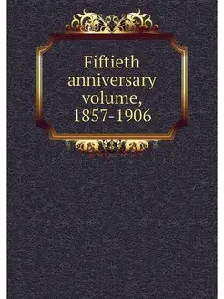 Fiftieth anniversary volume, 1857-1906