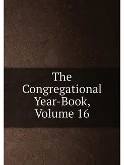 The Congregational Year-Book, Volume 16