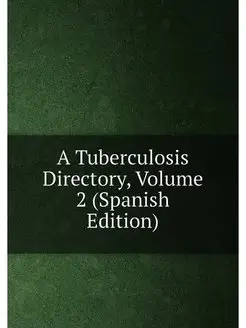 A Tuberculosis Directory, Volume 2 (Spanish Edition)