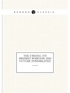 The Cinema Its Present Position and Future Possibil