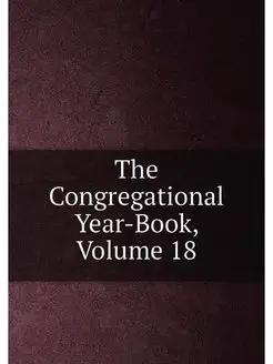 The Congregational Year-Book, Volume 18