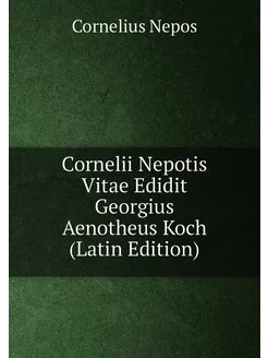 Cornelii Nepotis Vitae Edidit Georgius Aenotheus Koc