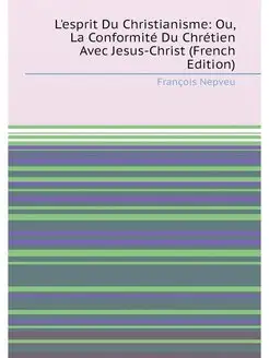 L'esprit Du Christianisme Ou, La Conformité Du Chré