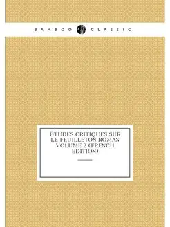 Études critiques sur le feuilleton-roman Volume 2 (F