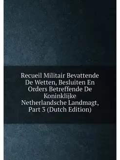 Recueil Militair Bevattende De Wetten, Besluiten En