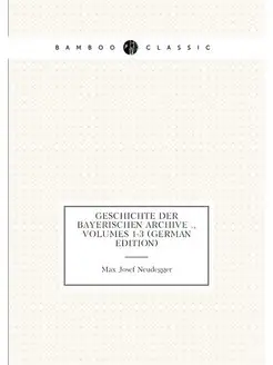 Geschichte Der Bayerischen Archive, Volumes 1-3 (G