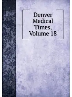 Denver Medical Times, Volume 18