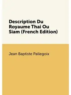 Description Du Royaume Thai Ou Siam (French Edition)