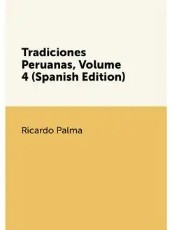 Tradiciones Peruanas, Volume 4 (Spanish Edition)