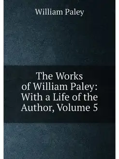 The Works of William Paley With a Life of the Autho