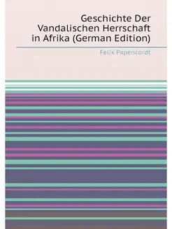 Geschichte Der Vandalischen Herrschaft in Afrika (Ge