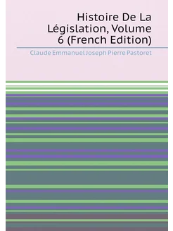 Histoire De La Législation, Volume 6 (French Edition)