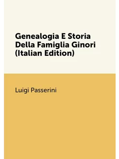 Genealogia E Storia Della Famiglia Ginori (Italian E