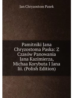 Pamitniki Jana Chryzostoma Paska Z Czasów Panowania