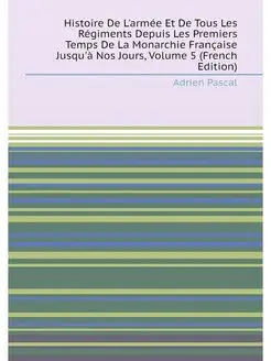 Histoire De L'armée Et De Tous Les Régiments Depuis