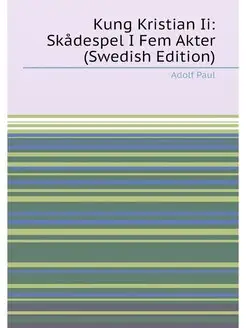 Kung Kristian Ii Skådespel I Fem Akter (Swedish Edi