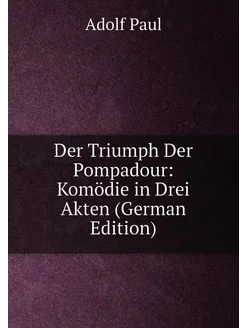 Der Triumph Der Pompadour Komödie in Drei Akten (Ge