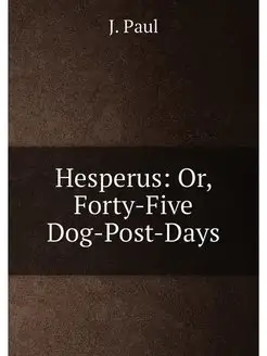 Hesperus Or, Forty-Five Dog-Post-Days