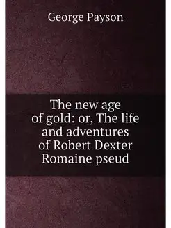 The new age of gold or, The life and adventures of