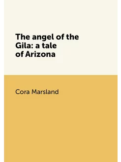 The angel of the Gila a tale of Arizona