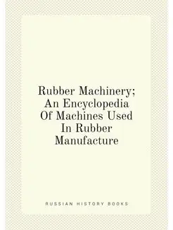 Rubber Machinery An Encyclopedia Of Machines Used I