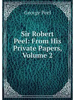 Sir Robert Peel From His Private Pap