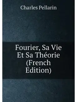 Fourier, Sa Vie Et Sa Théorie (French Edition)