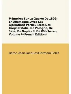 Mémoires Sur La Guerre De 1809 En Allemagne, Avec L