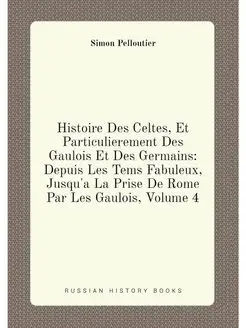 Histoire Des Celtes, Et Particulierement Des Gaulois