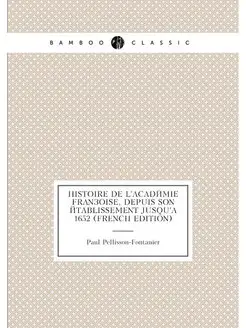 Histoire De L'académie Françoise, Depuis Son Établis