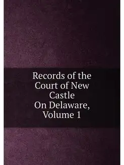 Records of the Court of New Castle On Delaware, Volu