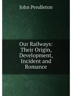 Our Railways Their Origin, Development, Incident an