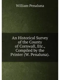 An Historical Survey of the County of Cornwall, Etc